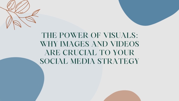The Power of Visuals: Why Images and Videos Are Crucial to Your Social Media Strategy